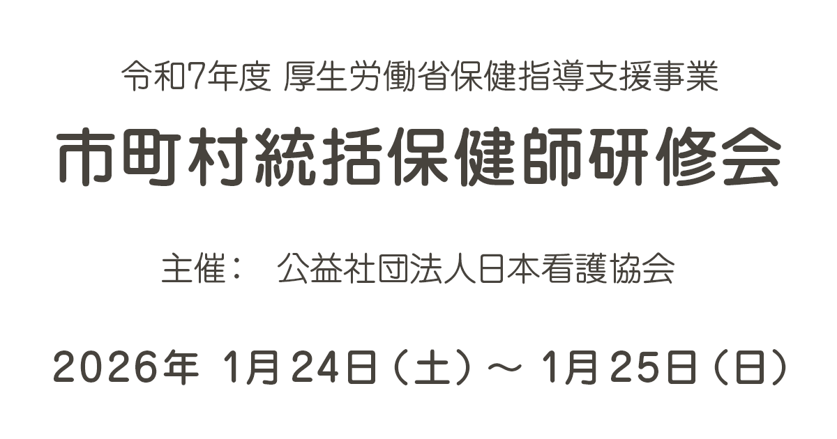 市町村統括保健師研修会 【主催】公益社団法人日本看護協会　【開催日時】2026年1月24日（土）～ 1月25日（日）
